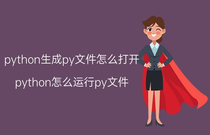 python生成py文件怎么打开 python怎么运行py文件？